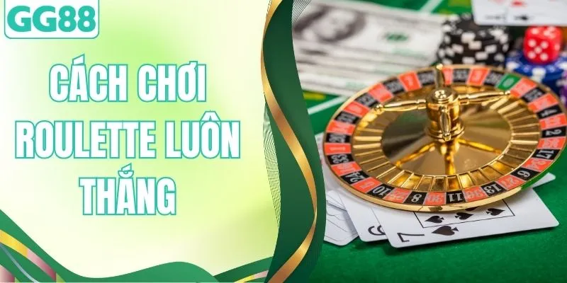 3 Cách Chơi Roulette Luôn Thắng Từ Các Cao Thủ Sòng Bài