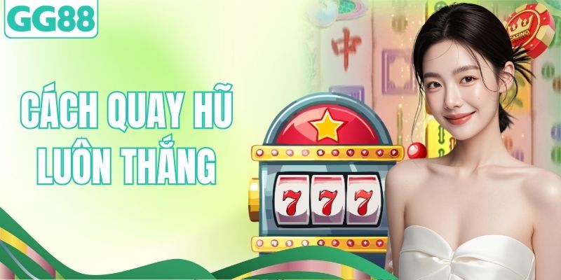 Cách Quay Hũ Luôn Thắng – Bí Quyết Chơi Hiệu Quả Tại GG88