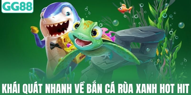 Khái quát nhanh về bắn cá rùa xanh hot hit