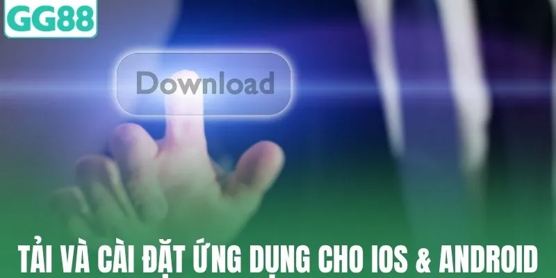 Tải và cài đặt ứng dụng cho iOS & Android dễ dàng