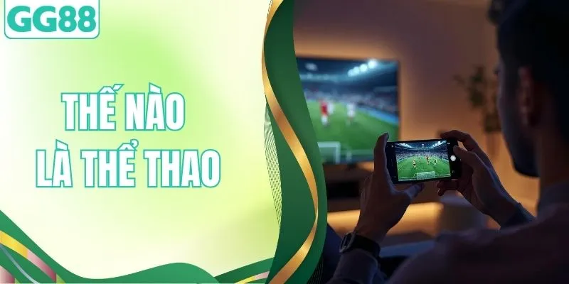 Thế Nào Là Thể Thao? Khám Phá Định Nghĩa Toàn Diện Nhất 2026