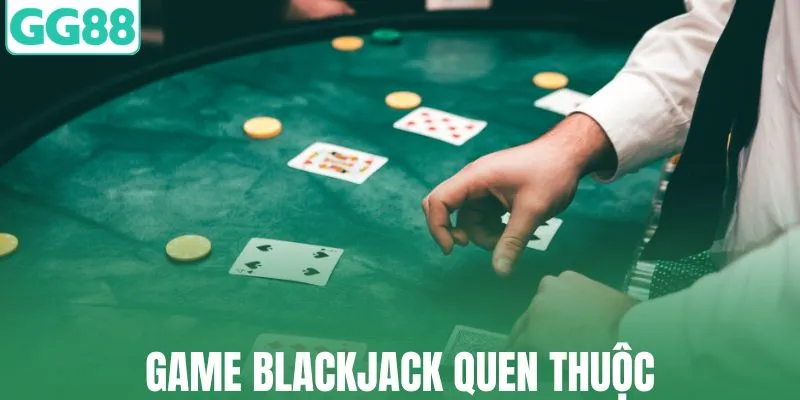 Trò chơi Blackjack quá đỗi quen thuộc với mọi người
