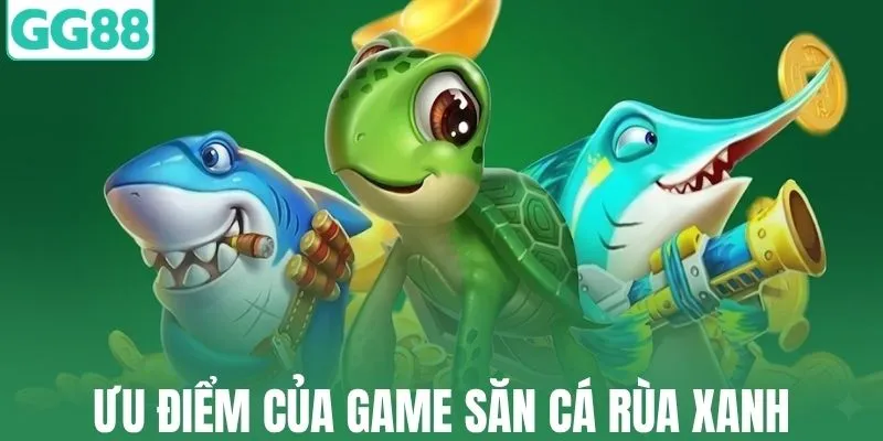 Ưu điểm tạo nên sức hút của game săn cá rùa xanh